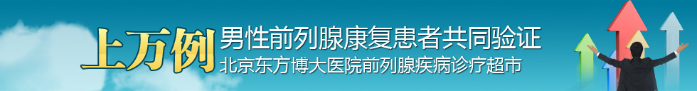 上万例男性前列腺康复患者共同验证——北京东方博大医院前列腺疾病诊疗超市